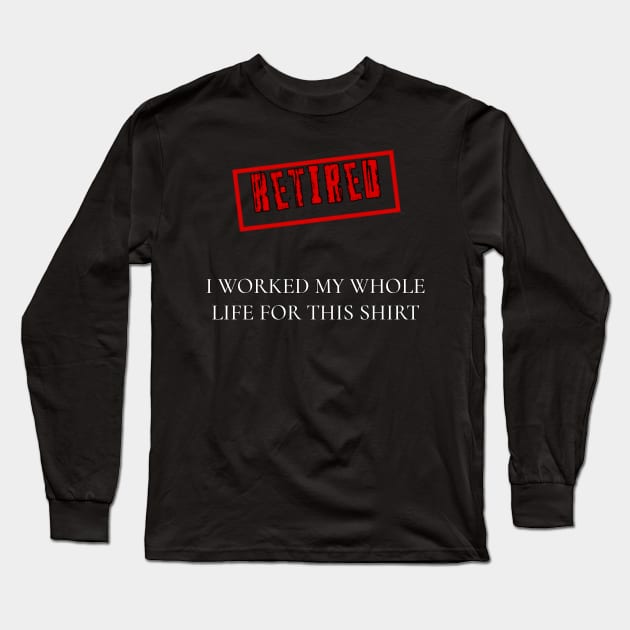 Retired I worked for my whole life for this shirt Long Sleeve T-Shirt by r.abdulazis